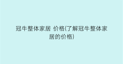 冠牛整体家居 价格(了解冠牛整体家居的价格)